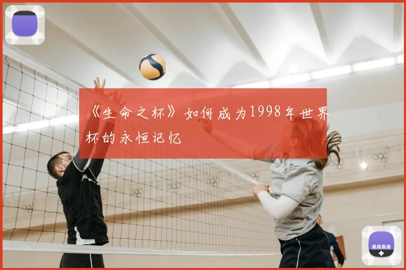 《生命之杯》如何成为1998年世界杯的永恒记忆