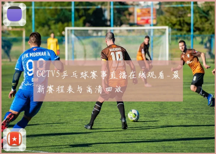 CCTV5乒乓球赛事直播在线观看_最新赛程表与高清回放