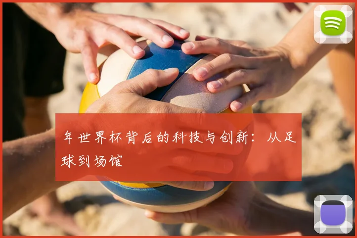 年世界杯背后的科技与创新:从足球到场馆