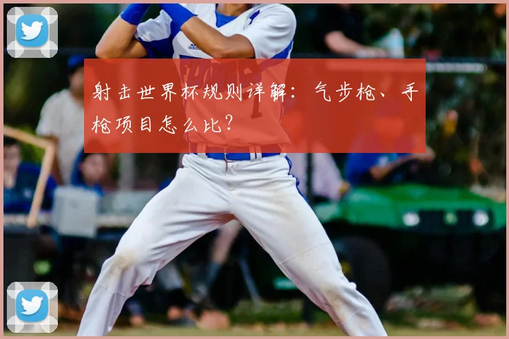 射击世界杯规则详解：气步枪、手枪项目怎么比？