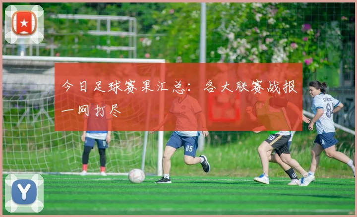今日足球赛果汇总:各大联赛战报一网打尽