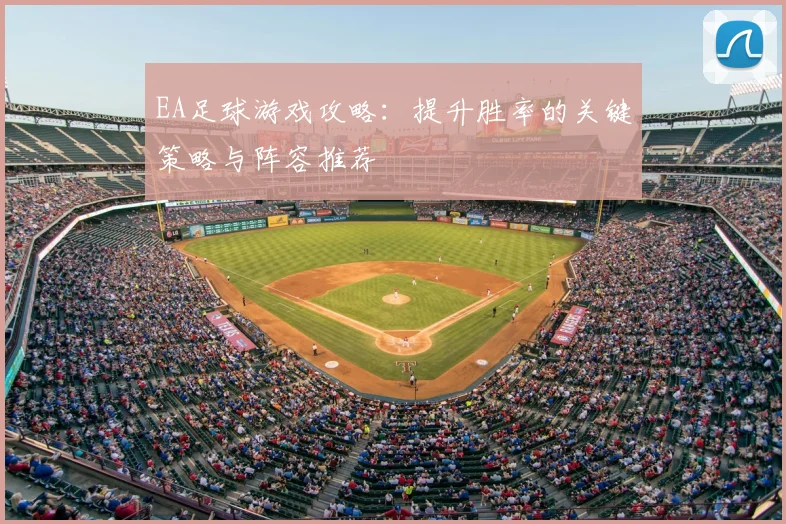 EA足球游戏攻略：提升胜率的关键策略与阵容推荐
