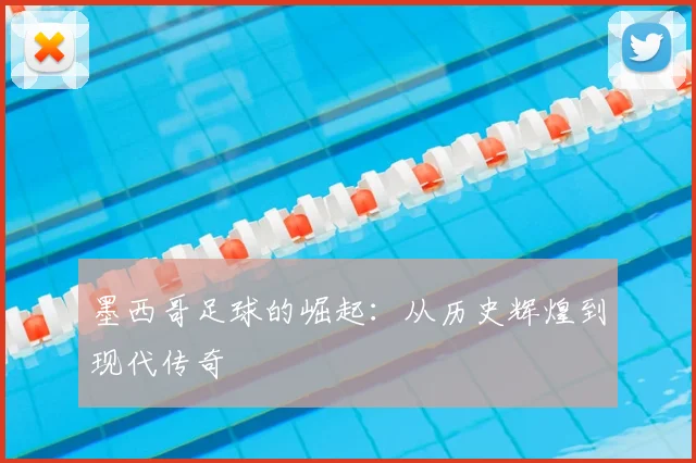 墨西哥足球的崛起：从历史辉煌到现代传奇