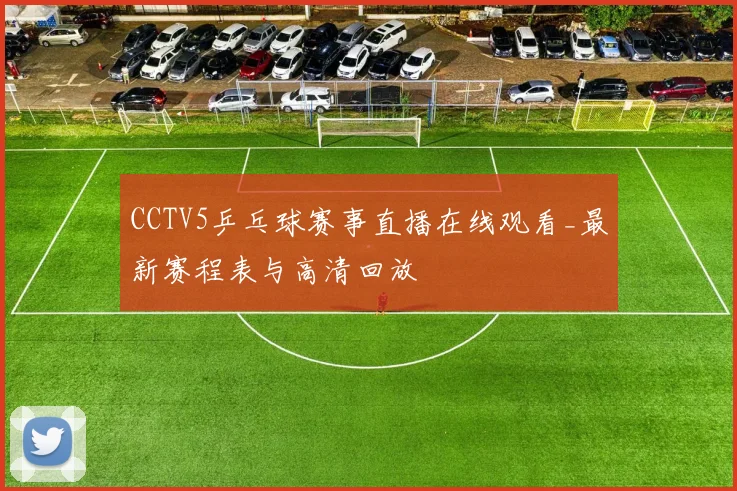 CCTV5乒乓球赛事直播在线观看_最新赛程表与高清回放