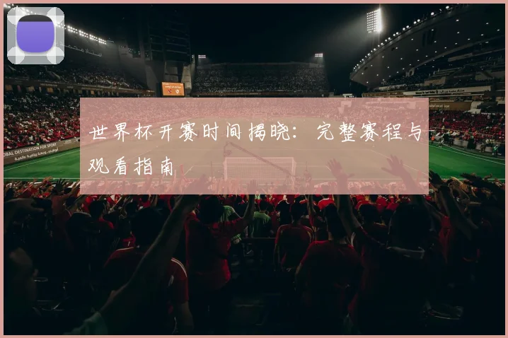 世界杯开赛时间揭晓：完整赛程与观看指南